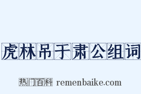 虎林吊于肃公组词是什么意思的图片